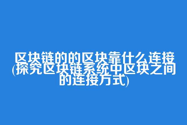 区块链的的区块靠什么连接(探究区块链系统中区块之间的连接方式)