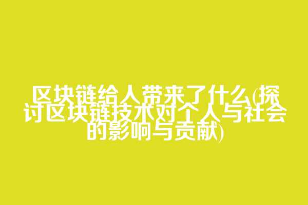 区块链给人带来了什么(探讨区块链技术对个人与社会的影响与贡献)