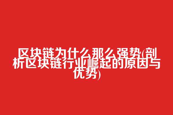 区块链为什么那么强势(剖析区块链行业崛起的原因与优势)