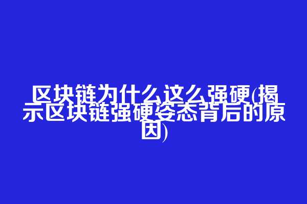 区块链为什么这么强硬(揭示区块链强硬姿态背后的原因)