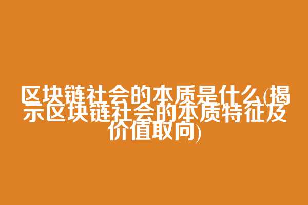 区块链社会的本质是什么(揭示区块链社会的本质特征及价值取向)
