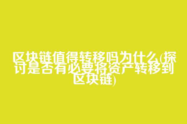 区块链值得转移吗为什么(探讨是否有必要将资产转移到区块链)