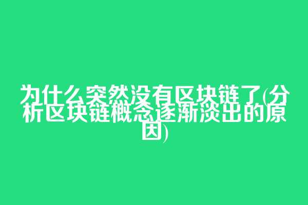 为什么突然没有区块链了(分析区块链概念逐渐淡出的原因)  第1张