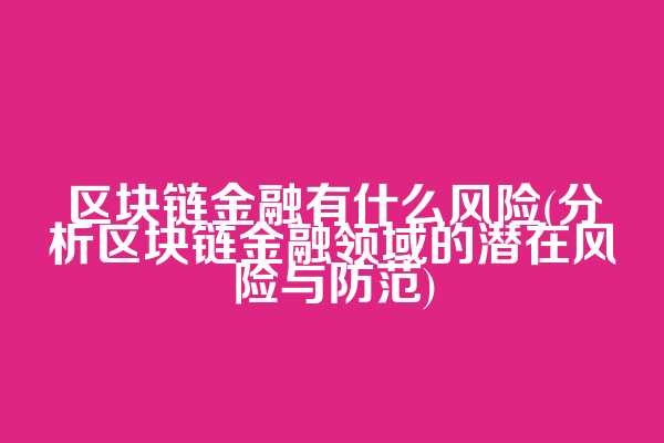 区块链金融有什么风险(分析区块链金融领域的潜在风险与防范)  第1张