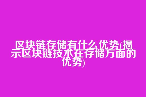 区块链存储有什么优势(揭示区块链技术在存储方面的优势)