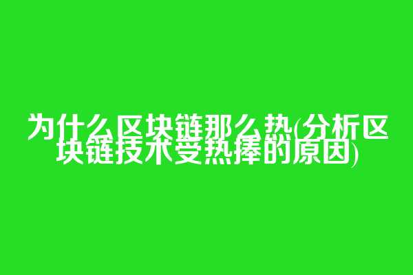 为什么区块链那么热(分析区块链技术受热捧的原因)  第1张