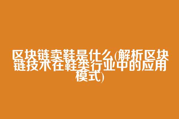 区块链卖鞋是什么(解析区块链技术在鞋类行业中的应用模式)