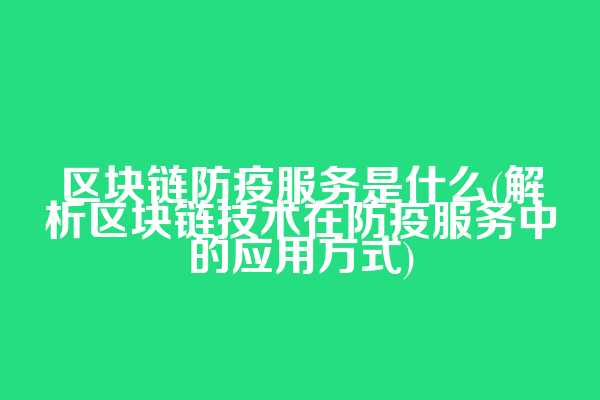区块链防疫服务是什么(解析区块链技术在防疫服务中的应用方式)