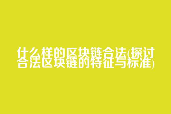 什么样的区块链合法(探讨合法区块链的特征与标准)