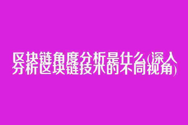 区块链角度分析是什么(深入分析区块链技术的不同视角)