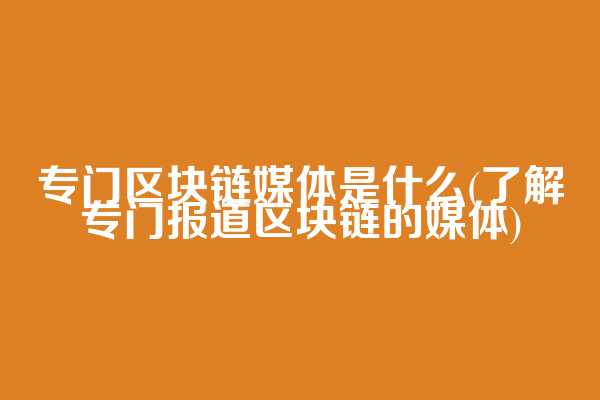 专门区块链媒体是什么(了解专门报道区块链的媒体)