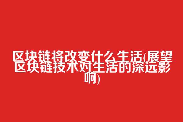 区块链将改变什么生活(展望区块链技术对生活的深远影响)  第1张