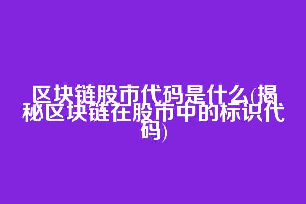 区块链股市代码是什么(揭秘区块链在股市中的标识代码)