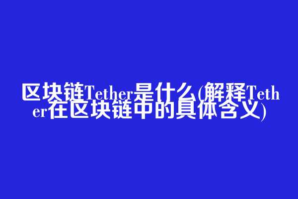 区块链Tether是什么(解释Tether在区块链中的具体含义)  第1张