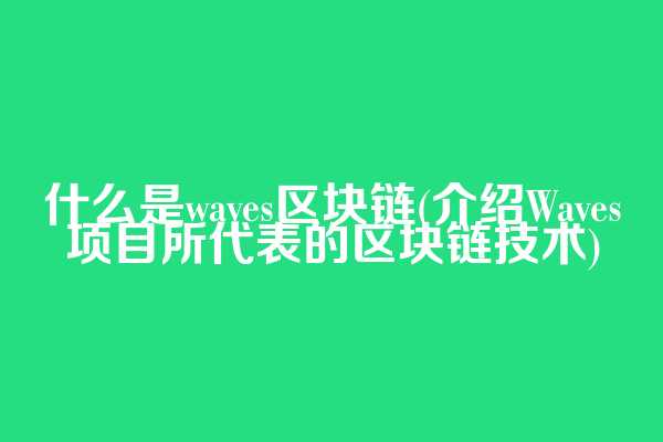 什么是waves区块链(介绍Waves项目所代表的区块链技术)