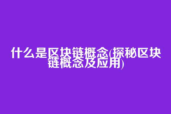 什么是区块链概念(探秘区块链概念及应用)