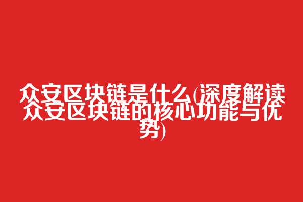 众安区块链是什么(深度解读众安区块链的核心功能与优势)