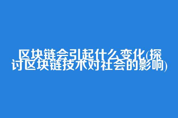 区块链会引起什么变化(探讨区块链技术对社会的影响)