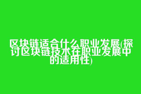 区块链适合什么职业发展(探讨区块链技术在职业发展中的适用性)