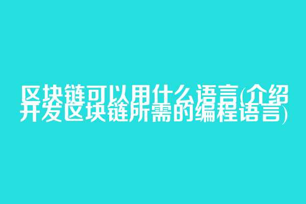 区块链可以用什么语言(介绍开发区块链所需的编程语言)