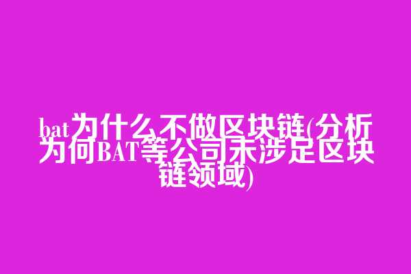 bat为什么不做区块链(分析为何BAT等公司未涉足区块链领域)