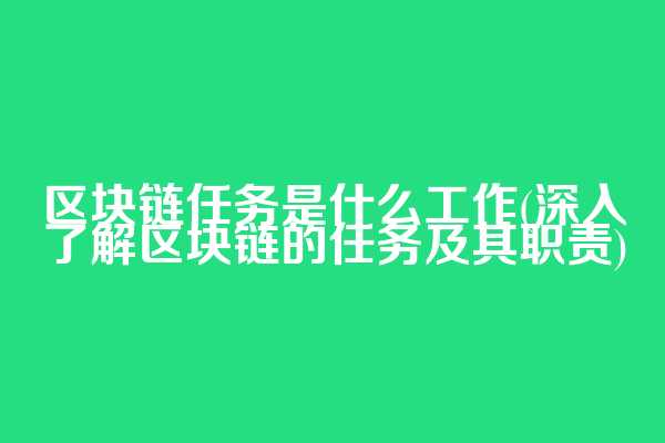 区块链任务是什么工作(深入了解区块链的任务及其职责)
