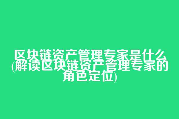 区块链资产管理专家是什么(解读区块链资产管理专家的角色定位)