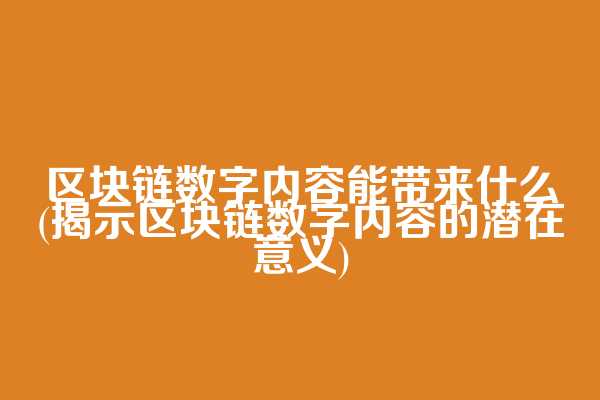 区块链数字内容能带来什么(揭示区块链数字内容的潜在意义)