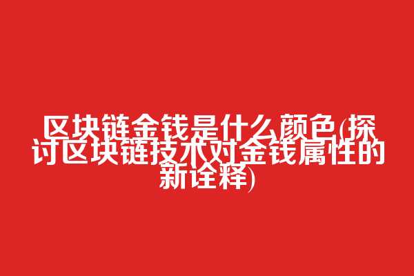 区块链金钱是什么颜色(探讨区块链技术对金钱属性的新诠释)