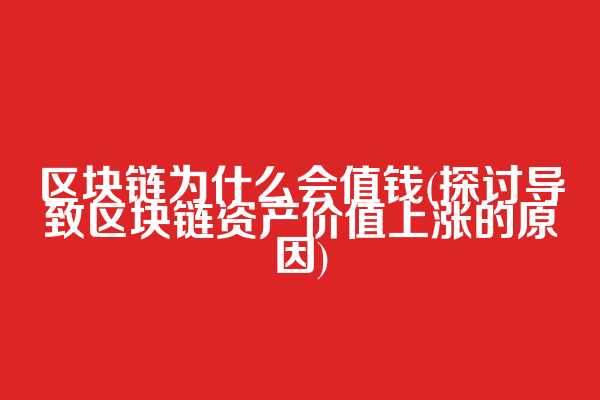 区块链为什么会值钱(探讨导致区块链资产价值上涨的原因)
