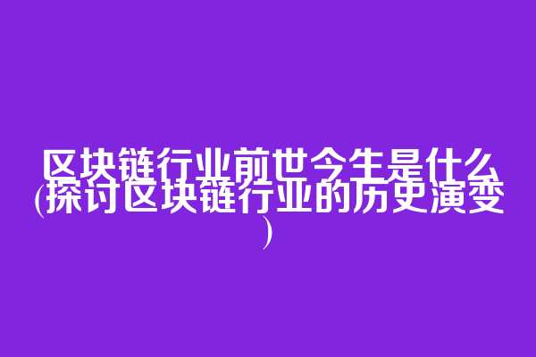 区块链行业前世今生是什么(探讨区块链行业的历史演变)
