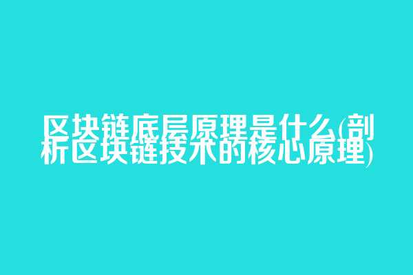 区块链底层原理是什么(剖析区块链技术的核心原理)