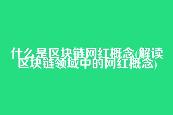 什么是区块链网红概念(解读区块链领域中的网红概念)