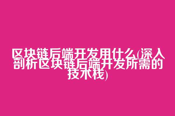 区块链后端开发用什么(深入剖析区块链后端开发所需的技术栈)