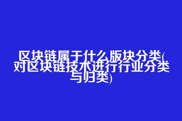 区块链属于什么版块分类(对区块链技术进行行业分类与归类)  第1张