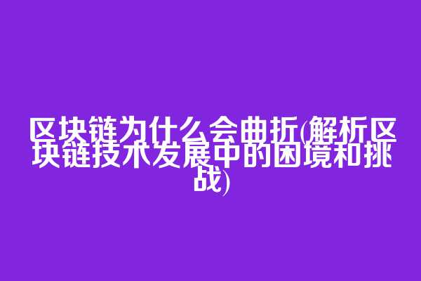 区块链为什么会曲折(解析区块链技术发展中的困境和挑战)