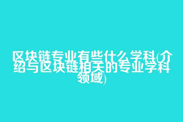 区块链专业有些什么学科(介绍与区块链相关的专业学科领域)