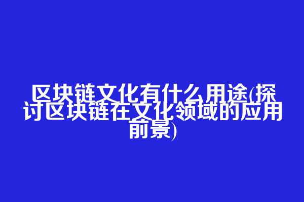 区块链文化有什么用途(探讨区块链在文化领域的应用前景)