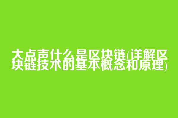 大点声什么是区块链(详解区块链技术的基本概念和原理)