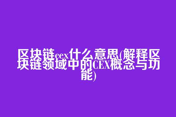 区块链cex什么意思(解释区块链领域中的CEX概念与功能)