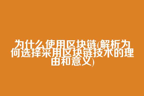 为什么使用区块链(解析为何选择采用区块链技术的理由和意义)