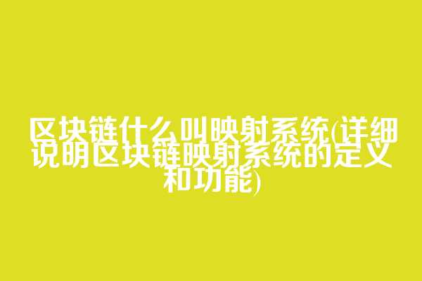 区块链什么叫映射系统(详细说明区块链映射系统的定义和功能)