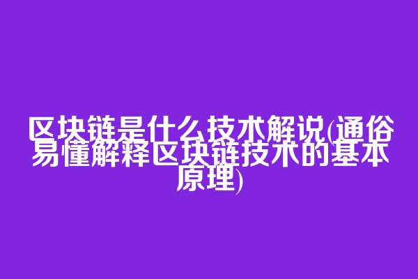 区块链是什么技术解说(通俗易懂解释区块链技术的基本原理)