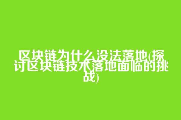 区块链为什么没法落地(探讨区块链技术落地面临的挑战)