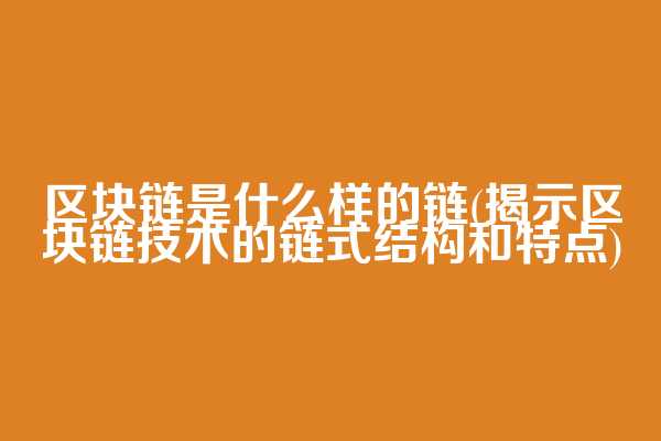 区块链是什么样的链(揭示区块链技术的链式结构和特点)