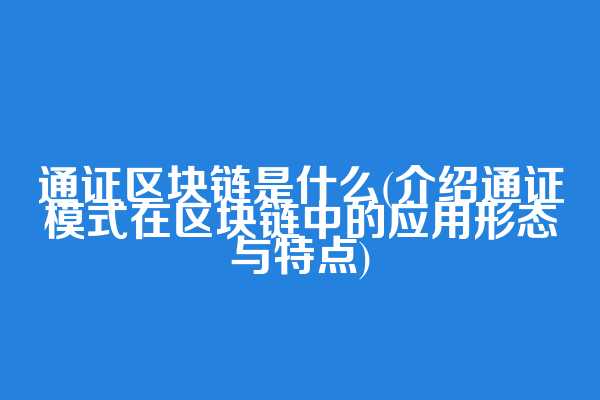 通证区块链是什么(介绍通证模式在区块链中的应用形态与特点)