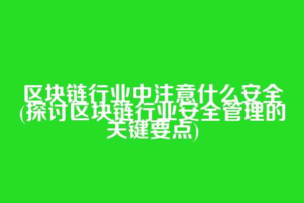 区块链行业中注意什么安全(探讨区块链行业安全管理的关键要点)