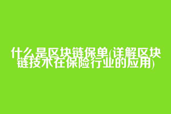 什么是区块链保单(详解区块链技术在保险行业的应用)