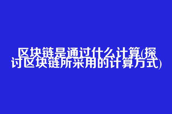 区块链是通过什么计算(探讨区块链所采用的计算方式)  第1张