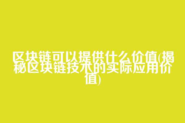 区块链可以提供什么价值(揭秘区块链技术的实际应用价值)